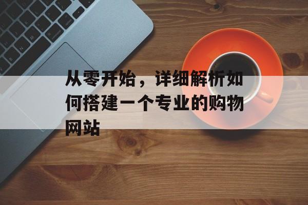 从零开始，详细解析如何搭建一个专业的购物网站