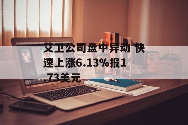 艾卫公司盘中异动 快速上涨6.13%报1.73美元