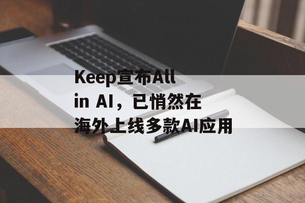Keep宣布All in AI,已悄然在海外上线多款AI应用 Keep宣布All in AI,已悄然在海外上线多款AI应用