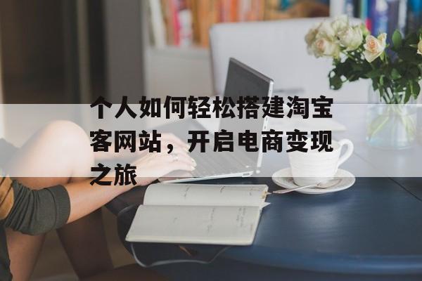 个人如何轻松搭建淘宝客网站,开启电商变现之旅 个人如何轻松搭建淘宝客网站,开启电商变现之旅