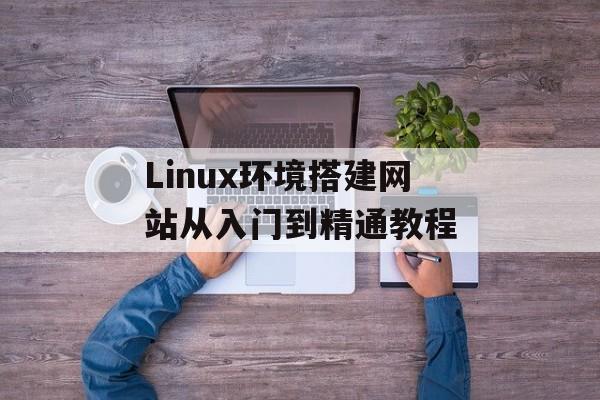 Linux环境搭建网站从入门到精通教程 Linux环境搭建网站从入门到精通教程