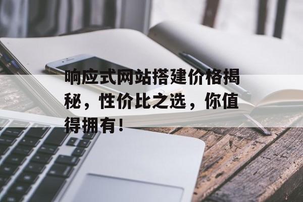 响应式网站搭建价格揭秘,性价比之选,你值得拥有! 响应式网站搭建价格揭秘,性价比之选,你值得拥有!