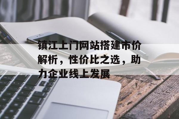 镇江上门网站搭建市价解析,性价比之选,助力企业线上发展 镇江上门网站搭建市价解析,性价比之选,助力企业线上发展