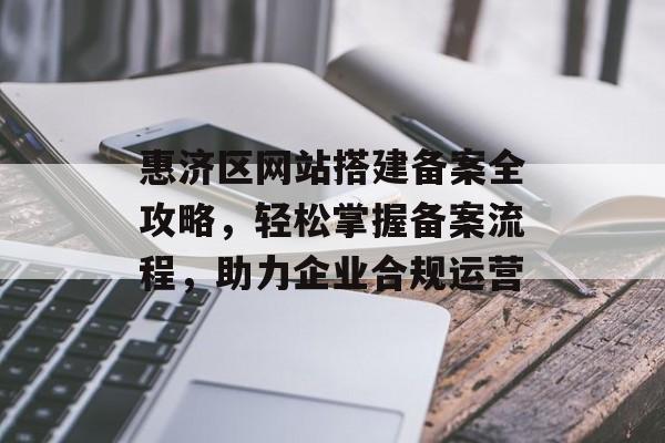 惠济区网站搭建备案全攻略,轻松掌握备案流程,助力企业合规运营 惠济区网站搭建备案全攻略,轻松掌握备案流程,助力企业合规运营