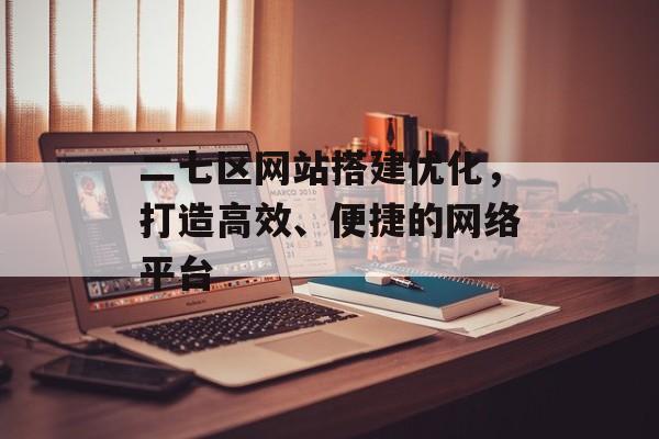 二七区网站搭建优化,打造高效、便捷的网络平台 二七区网站搭建优化,打造高效、便捷的网络平台