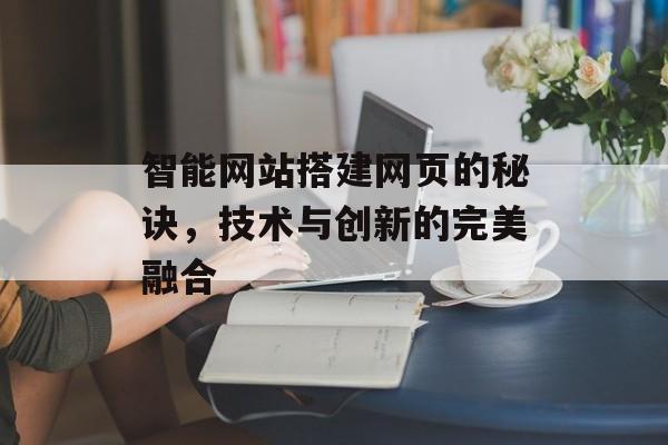 智能网站搭建网页的秘诀,技术与创新的完美融合 智能网站搭建网页的秘诀,技术与创新的完美融合