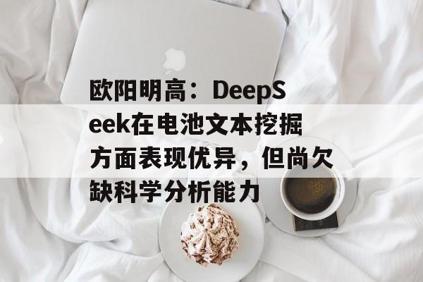 欧阳明高：DeepSeek在电池文本挖掘方面表现优异，但尚欠缺科学分析能力