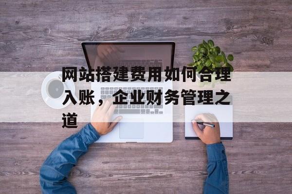 网站搭建费用如何合理入账，企业财务管理之道