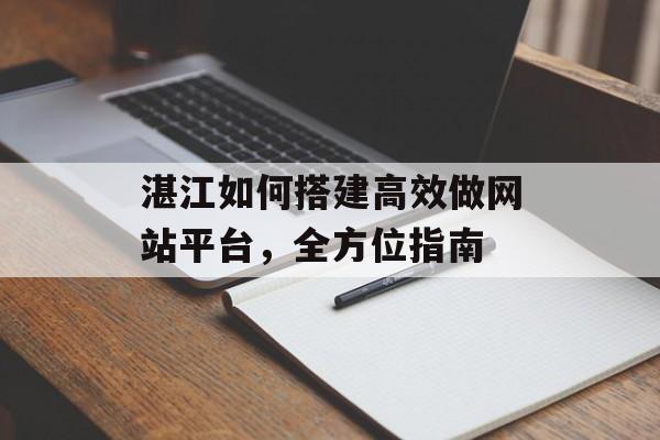 湛江如何搭建高效做网站平台,全方位指南 湛江如何搭建高效做网站平台,全方位指南