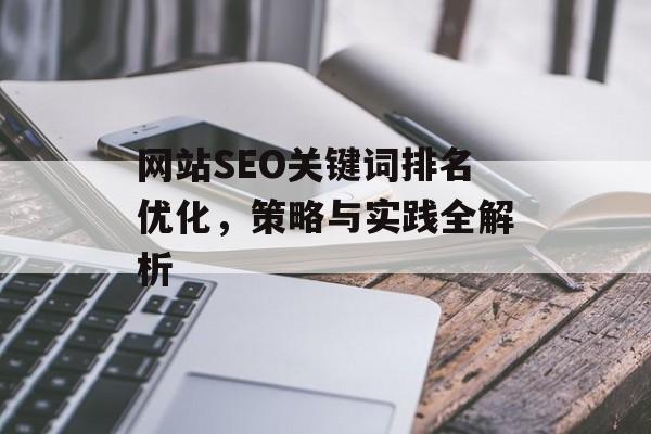 网站SEO关键词排名优化,策略与实践全解析 网站SEO关键词排名优化,策略与实践全解析