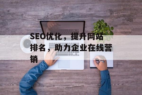 SEO优化,提升网站排名,助力企业在线营销 SEO优化,提升网站排名,助力企业在线营销