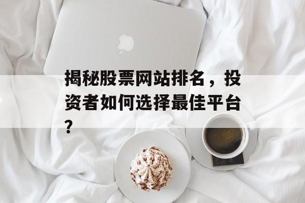 揭秘股票网站排名,投资者如何选择最佳平台? 揭秘股票网站排名,投资者如何选择最佳平台?