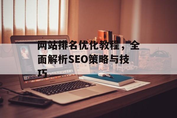 网站排名优化教程,全面解析SEO策略与技巧 网站排名优化教程,全面解析SEO策略与技巧