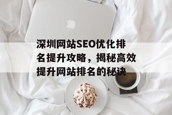 深圳网站SEO优化排名提升攻略,揭秘高效提升网站排名的秘诀 深圳网站SEO优化排名提升攻略,揭秘高效提升网站排名的秘诀