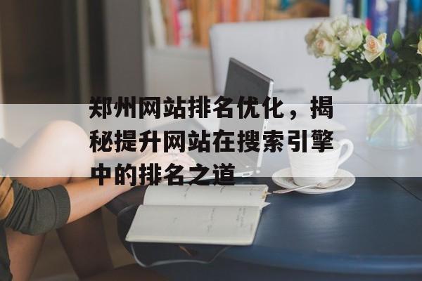 郑州网站排名优化，揭秘提升网站在搜索引擎中的排名之道