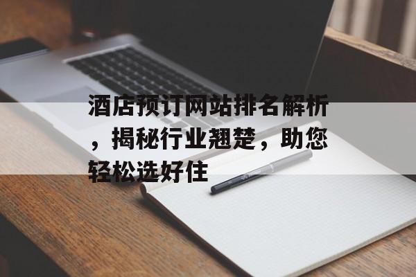 酒店预订网站排名解析，揭秘行业翘楚，助您轻松选好住