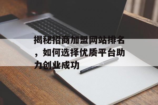 揭秘招商加盟网站排名,如何选择优质平台助力创业成功 揭秘招商加盟网站排名,如何选择优质平台助力创业成功