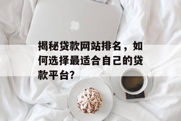 揭秘贷款网站排名,如何选择最适合自己的贷款平台? 揭秘贷款网站排名,如何选择最适合自己的贷款平台?