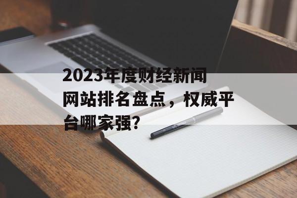 2023年度财经新闻网站排名盘点,权威平台哪家强? 2023年度财经新闻网站排名盘点,权威平台哪家强?