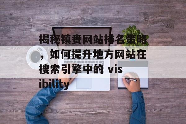 揭秘镇赉网站排名策略，如何提升地方网站在搜索引擎中的 visibility
