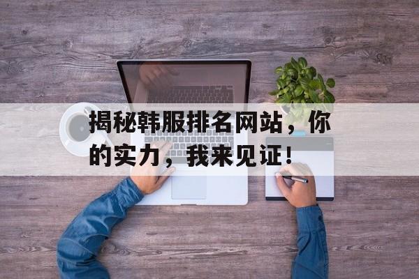 揭秘韩服排名网站,你的实力,我来见证! 揭秘韩服排名网站,你的实力,我来见证!
