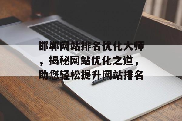 邯郸网站排名优化大师,揭秘网站优化之道,助您轻松提升网站排名 邯郸网站排名优化大师,揭秘网站优化之道,助您轻松提升网站排名