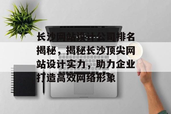长沙网站设计公司排名揭秘，揭秘长沙顶尖网站设计实力，助力企业打造高效网络形象