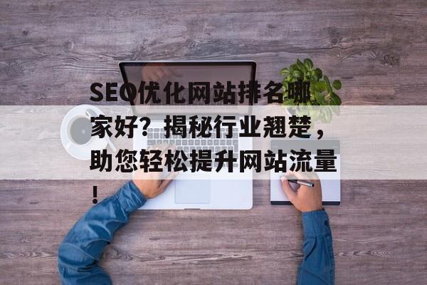 SEO优化网站排名哪家好?揭秘行业翘楚,助您轻松提升网站流量! SEO优化网站排名哪家好?揭秘行业翘楚,助您轻松提升网站流量!