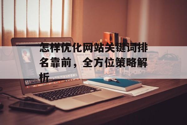 怎样优化网站关键词排名靠前，全方位策略解析