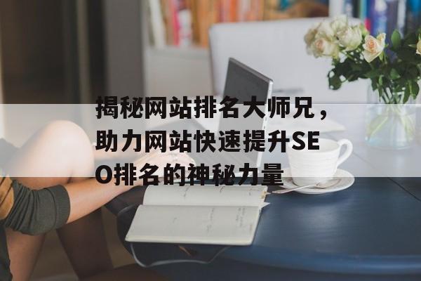 揭秘网站排名大师兄,助力网站快速提升SEO排名的神秘力量 揭秘网站排名大师兄,助力网站快速提升SEO排名的神秘力量