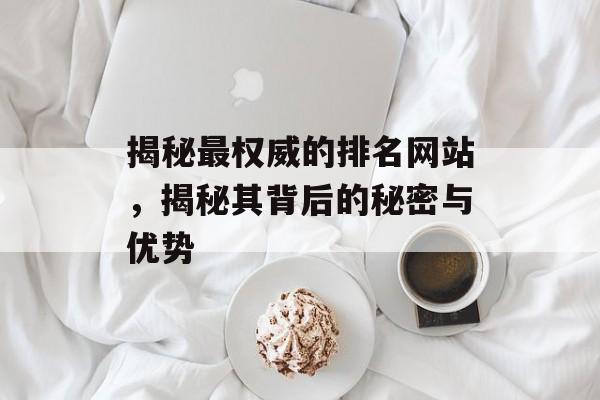 揭秘最权威的排名网站，揭秘其背后的秘密与优势
