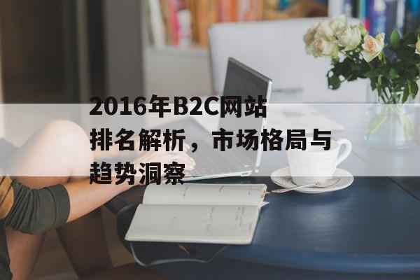 2016年B2C网站排名解析，市场格局与趋势洞察