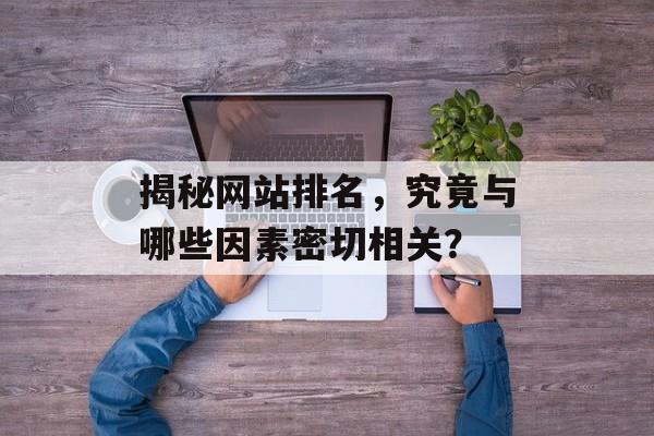 揭秘网站排名，究竟与哪些因素密切相关？