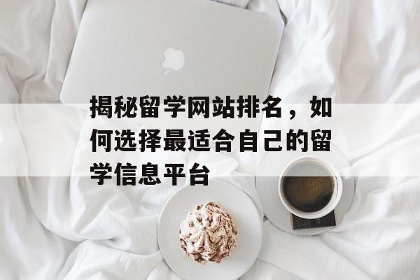 揭秘留学网站排名，如何选择最适合自己的留学信息平台