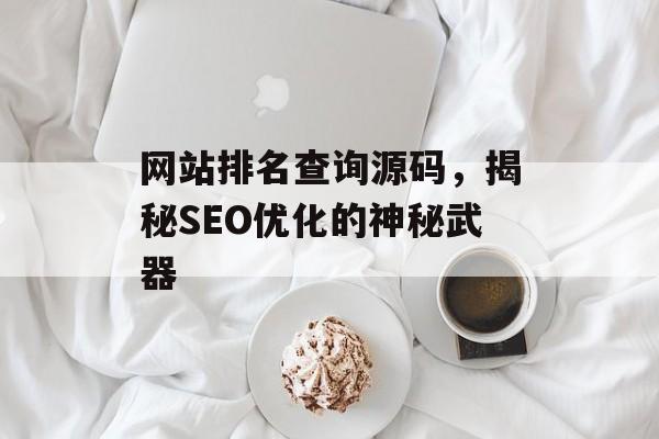 网站排名查询源码,揭秘SEO优化的神秘武器 网站排名查询源码,揭秘SEO优化的神秘武器