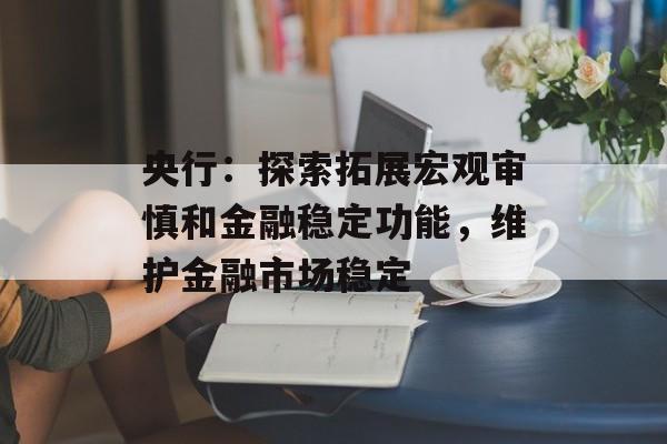 央行:探索拓展宏观审慎和金融稳定功能,维护金融市场稳定 央行:探索拓展宏观审慎和金融稳定功能,维护金融市场稳定