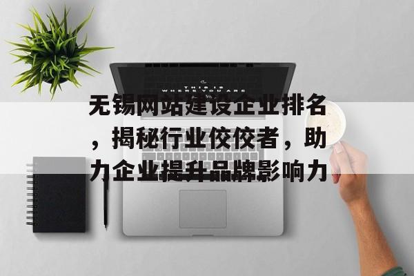 无锡网站建设企业排名,揭秘行业佼佼者,助力企业提升品牌影响力 无锡网站建设企业排名,揭秘行业佼佼者,助力企业提升品牌影响力