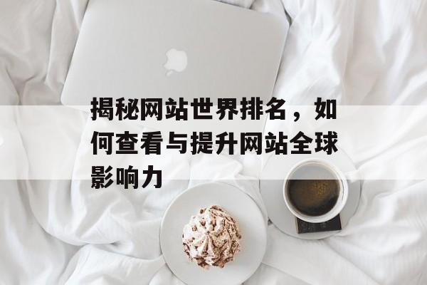 揭秘网站世界排名，如何查看与提升网站全球影响力