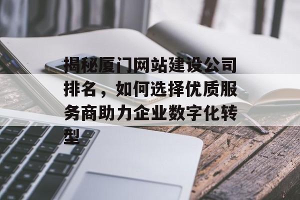 揭秘厦门网站建设公司排名，如何选择优质服务商助力企业数字化转型