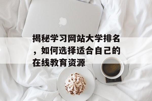 揭秘学习网站大学排名，如何选择适合自己的在线教育资源
