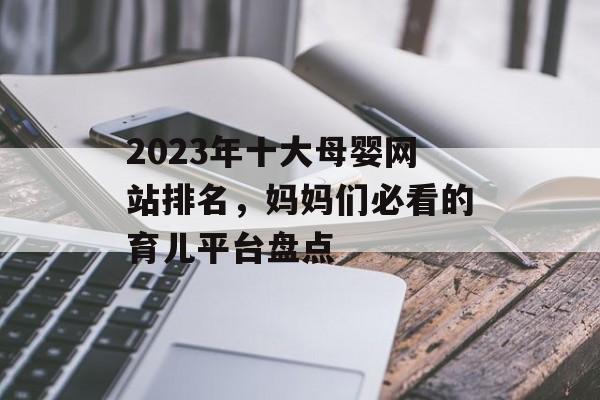 2023年十大母婴网站排名，妈妈们必看的育儿平台盘点