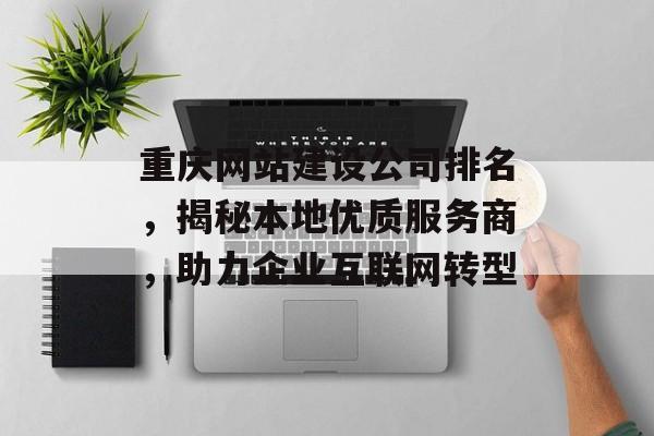 重庆网站建设公司排名，揭秘本地优质服务商，助力企业互联网转型