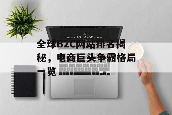 全球B2C网站排名揭秘，电商巨头争霸格局一览