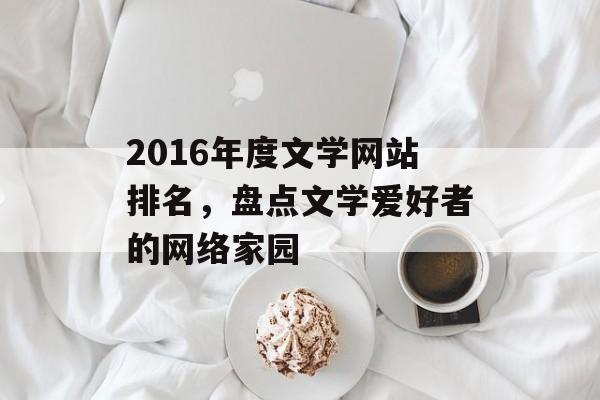 2016年度文学网站排名,盘点文学爱好者的网络家园 2016年度文学网站排名,盘点文学爱好者的网络家园