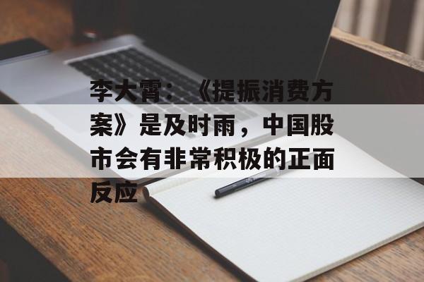 李大霄:《提振消费方案》是及时雨,中国股市会有非常积极的正面反应 李大霄:《提振消费方案》是及时雨,中国股市会有非常积极的正面反应