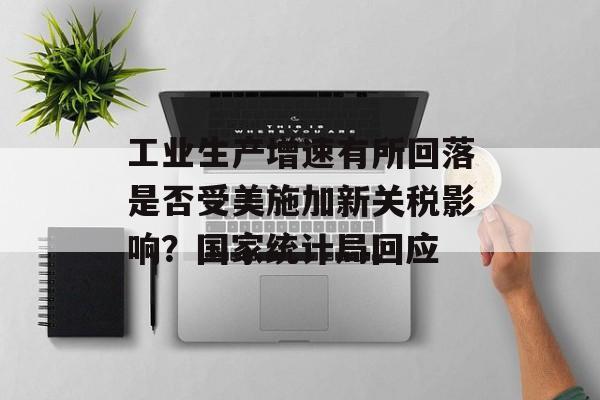 工业生产增速有所回落是否受美施加新关税影响?国家统计局回应 工业生产增速有所回落是否受美施加新关税影响?国家统计局回应