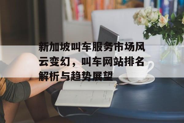 新加坡叫车服务市场风云变幻，叫车网站排名解析与趋势展望