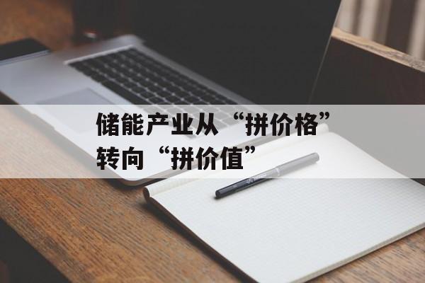 储能产业从“拼价格”转向“拼价值” 储能产业从“拼价格”转向“拼价值”