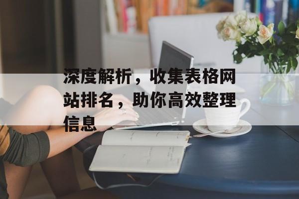 深度解析,收集表格网站排名,助你高效整理信息 深度解析,收集表格网站排名,助你高效整理信息