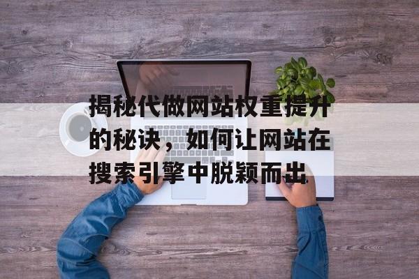 揭秘代做网站权重提升的秘诀,如何让网站在搜索引擎中脱颖而出 揭秘代做网站权重提升的秘诀,如何让网站在搜索引擎中脱颖而出
